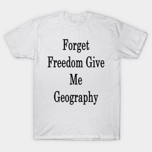 Forget Freedom Give Me Geography T-Shirt